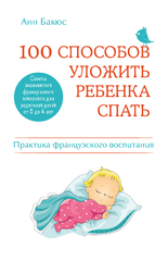 100 способов уложить ребенка спать. Эффективные советы французского психолога, Бакюс Анн