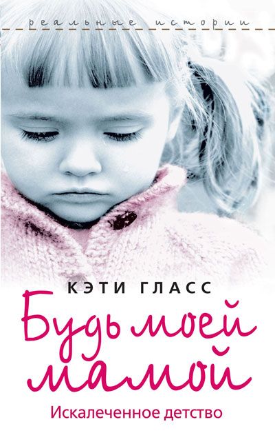 Обложка книги "Будь моей мамой. Искалеченное детство"
