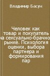 Человек как товар и покупатель на сексуально-брачном рынке. Психология оценки, выбора партнера и формирования пар