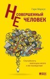 Несовершенный человек. Случайность эволюции мозга и ее последствия, Маркус Гари